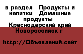  в раздел : Продукты и напитки » Домашние продукты . Краснодарский край,Новороссийск г.